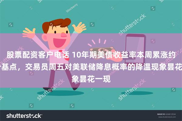 股票配资客户电话 10年期美债收益率本周累涨约13个基点，交易员周五对美联储降息概率的降温现象昙花一现