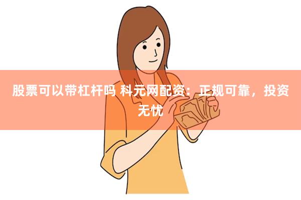 股票可以带杠杆吗 科元网配资：正规可靠，投资无忧