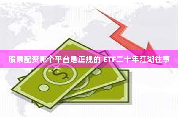股票配资哪个平台是正规的 ETF二十年江湖往事