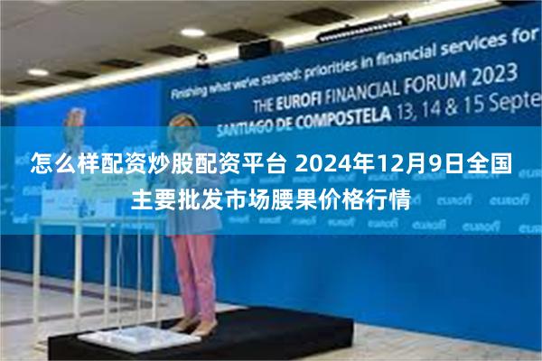 怎么样配资炒股配资平台 2024年12月9日全国主要批发市场腰果价格行情