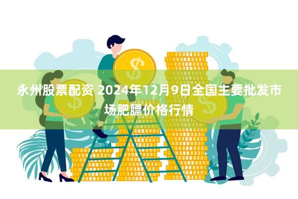 永州股票配资 2024年12月9日全国主要批发市场肥膘价格行情