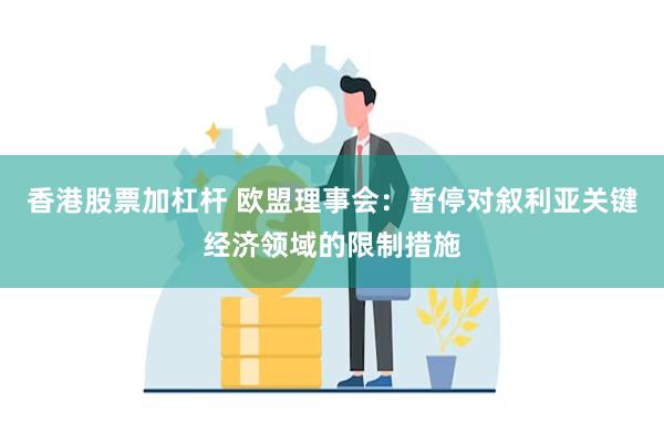 香港股票加杠杆 欧盟理事会：暂停对叙利亚关键经济领域的限制措施
