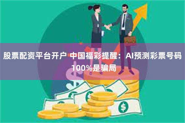 股票配资平台开户 中国福彩提醒：AI预测彩票号码 100%是骗局