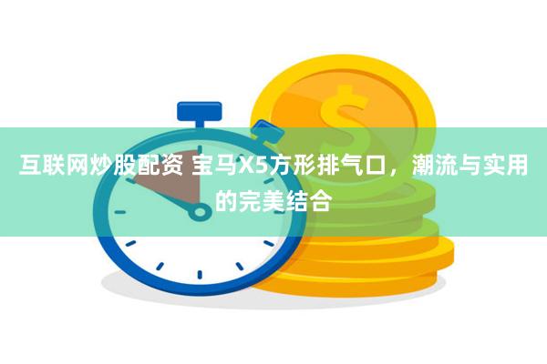 互联网炒股配资 宝马X5方形排气口，潮流与实用的完美结合