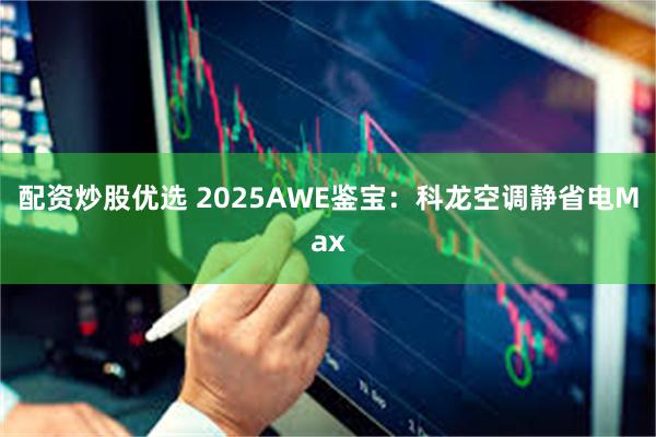 配资炒股优选 2025AWE鉴宝：科龙空调静省电Max