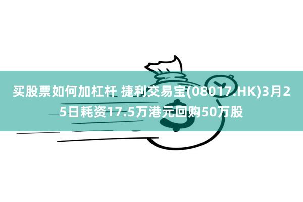 买股票如何加杠杆 捷利交易宝(08017.HK)3月25日耗资17.5万港元回购50万股