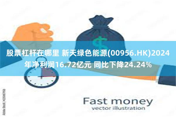 股票杠杆在哪里 新天绿色能源(00956.HK)2024年净利润16.72亿元 同比下降24.24%
