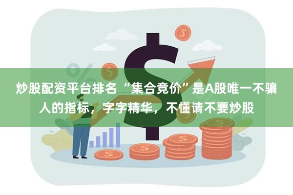炒股配资平台排名 “集合竞价”是A股唯一不骗人的指标，字字精华，不懂请不要炒股