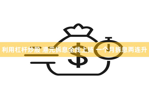 利用杠杆炒股 港元拆息全线上扬 一个月拆息两连升