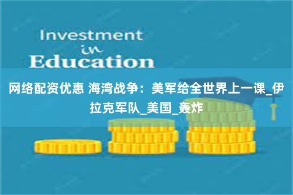 网络配资优惠 海湾战争：美军给全世界上一课_伊拉克军队_美国_轰炸