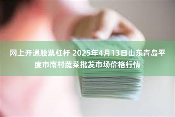网上开通股票杠杆 2025年4月13日山东青岛平度市南村蔬菜批发市场价格行情
