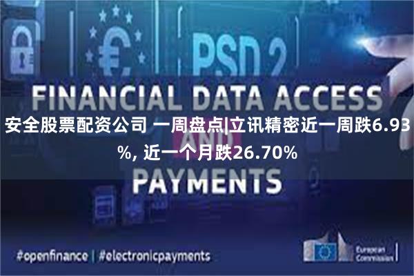 安全股票配资公司 一周盘点|立讯精密近一周跌6.93%, 近一个月跌26.70%