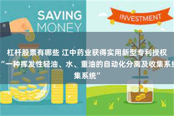 杠杆股票有哪些 江中药业获得实用新型专利授权：“一种挥发性轻油、水、重油的自动化分离及收集系统”