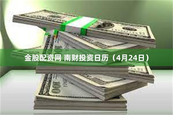 金股配资网 南财投资日历（4月24日）