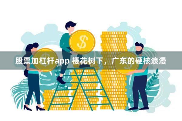 股票加杠杆app 樱花树下，广东的硬核浪漫