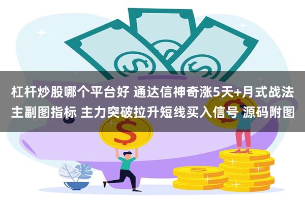 杠杆炒股哪个平台好 通达信神奇涨5天+月式战法主副图指标 主力突破拉升短线买入信号 源码附图
