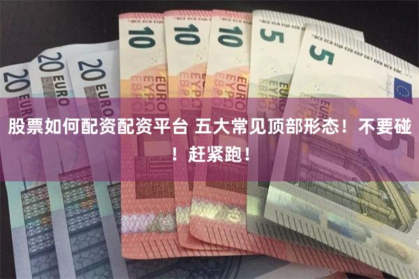 股票如何配资配资平台 五大常见顶部形态！不要碰！赶紧跑！