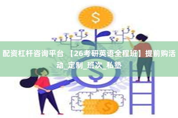 配资杠杆咨询平台 【26考研英语全程班】提前购活动_定制_班次_私塾