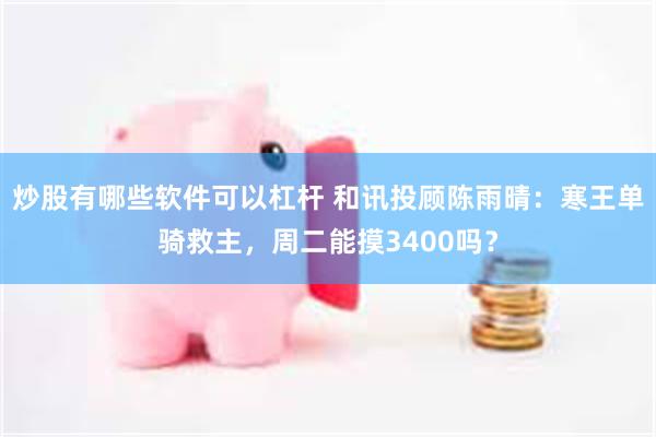 炒股有哪些软件可以杠杆 和讯投顾陈雨晴：寒王单骑救主，周二能摸3400吗？