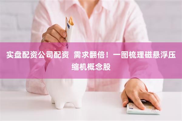 实盘配资公司配资  需求翻倍！一图梳理磁悬浮压缩机概念股