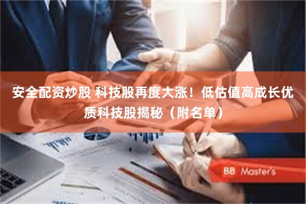 安全配资炒股 科技股再度大涨！低估值高成长优质科技股揭秘（附名单）