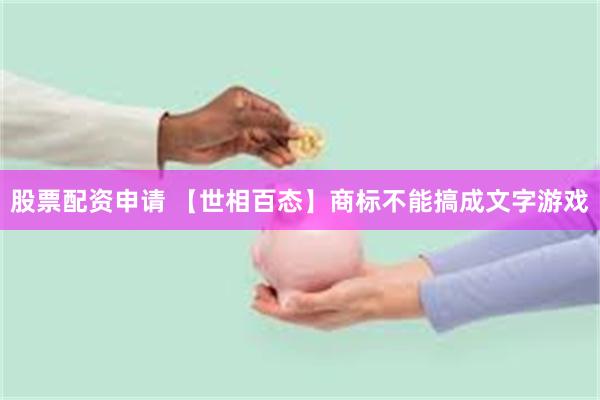 股票配资申请 【世相百态】商标不能搞成文字游戏