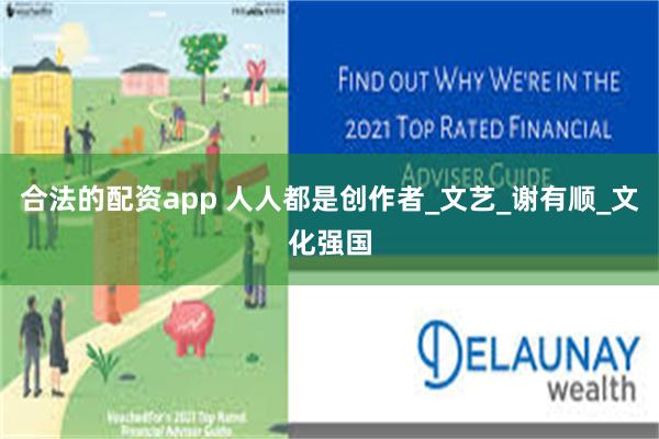 合法的配资app 人人都是创作者_文艺_谢有顺_文化强国