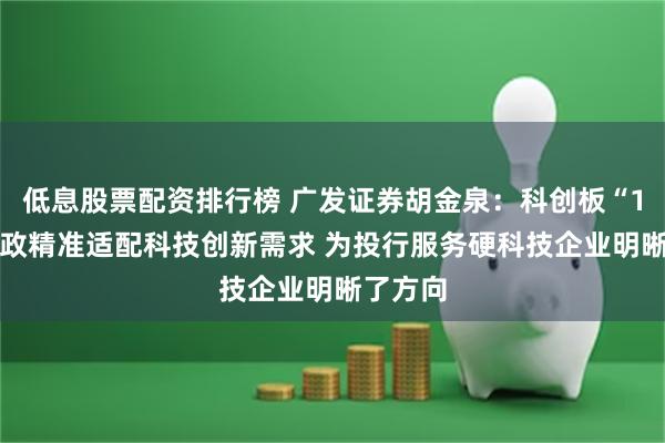 低息股票配资排行榜 广发证券胡金泉：科创板“1+6”新政精准适配科技创新需求 为投行服务硬科技企业明晰了方向