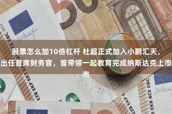 股票怎么加10倍杠杆 杜超正式加入小鹏汇天，出任首席财务官，曾带领一起教育完成纳斯达克上市