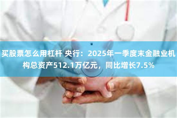 买股票怎么用杠杆 央行：2025年一季度末金融业机构总资产512.1万亿元，同比增长7.5%