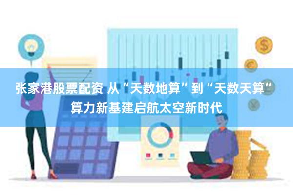 张家港股票配资 从“天数地算”到“天数天算” 算力新基建启航太空新时代