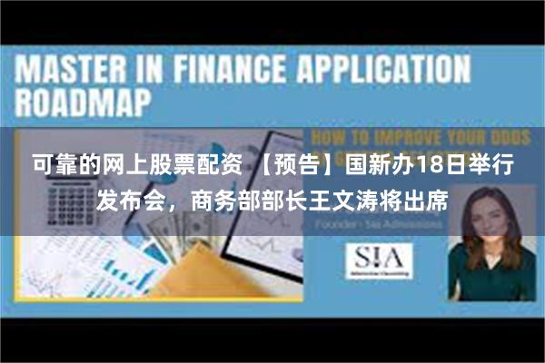 可靠的网上股票配资 【预告】国新办18日举行发布会，商务部部长王文涛将出席