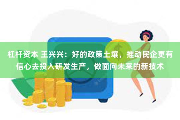 杠杆资本 王兴兴：好的政策土壤，推动民企更有信心去投入研发生产，做面向未来的新技术