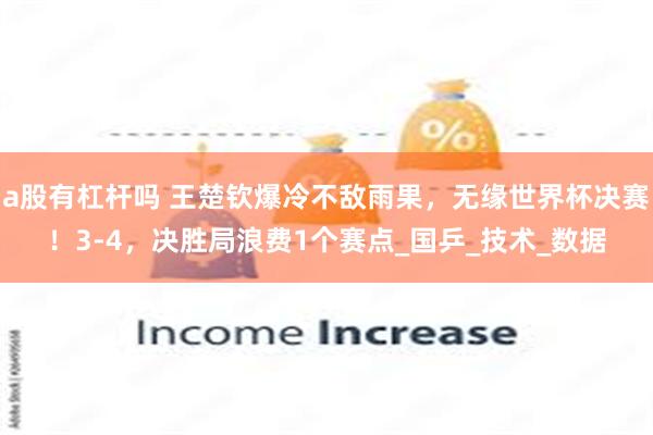 a股有杠杆吗 王楚钦爆冷不敌雨果，无缘世界杯决赛！3-4，决胜局浪费1个赛点_国乒_技术_数据