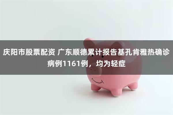 庆阳市股票配资 广东顺德累计报告基孔肯雅热确诊病例1161例，均为轻症