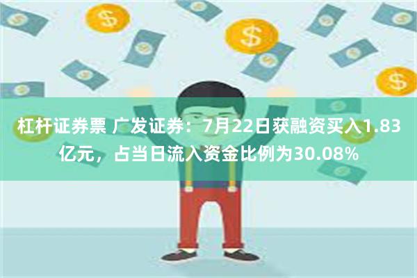 杠杆证券票 广发证券：7月22日获融资买入1.83亿元，占当日流入资金比例为30.08%