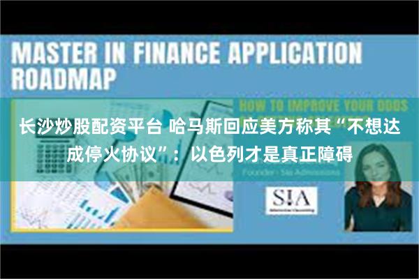 长沙炒股配资平台 哈马斯回应美方称其“不想达成停火协议”：以色列才是真正障碍