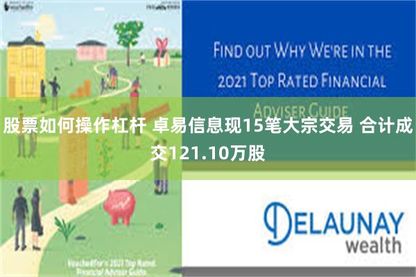 股票如何操作杠杆 卓易信息现15笔大宗交易 合计成交121.10万股