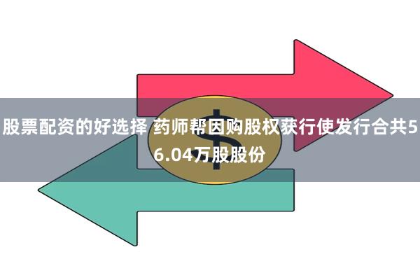 股票配资的好选择 药师帮因购股权获行使发行合共56.04万股股份