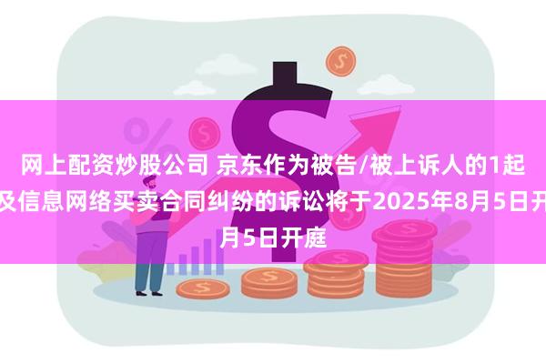 网上配资炒股公司 京东作为被告/被上诉人的1起涉及信息网络买卖合同纠纷的诉讼将于2025年8月5日开庭