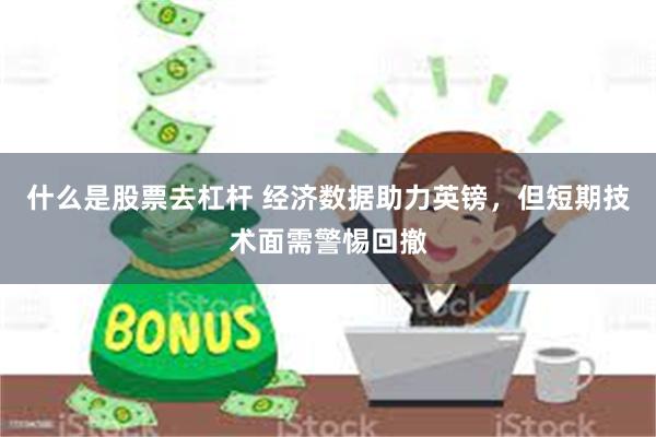 什么是股票去杠杆 经济数据助力英镑，但短期技术面需警惕回撤