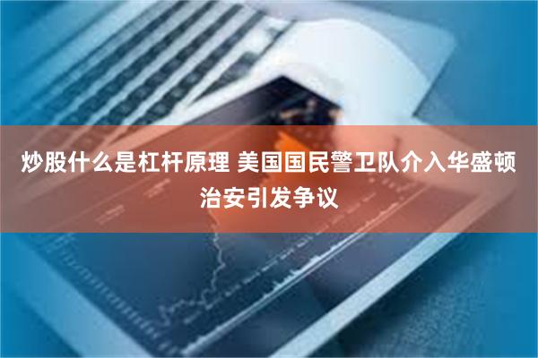 炒股什么是杠杆原理 美国国民警卫队介入华盛顿治安引发争议