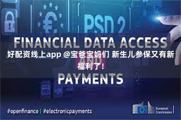 好配资线上app @宝爸宝妈们 新生儿参保又有新福利了!