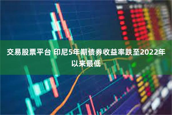 交易股票平台 印尼5年期债券收益率跌至2022年以来最低