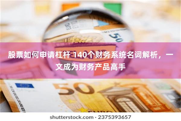 股票如何申请杠杆 140个财务系统名词解析，一文成为财务产品高手