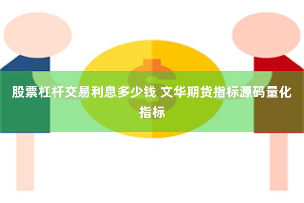 股票杠杆交易利息多少钱 文华期货指标源码量化指标