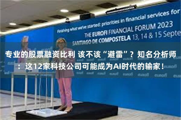 专业的股票融资比利 该不该“避雷”？知名分析师：这12家科技公司可能成为AI时代的输家！